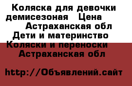 Коляска для девочки демисезоная › Цена ­ 2 500 - Астраханская обл. Дети и материнство » Коляски и переноски   . Астраханская обл.